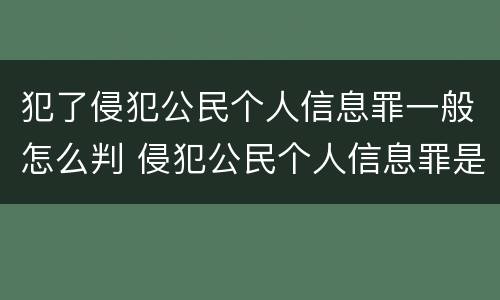 犯了侵犯公民个人信息罪一般怎么判 侵犯公民个人信息罪是什么罪