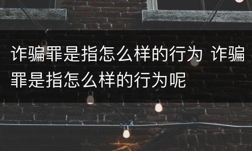 诈骗罪是指怎么样的行为 诈骗罪是指怎么样的行为呢