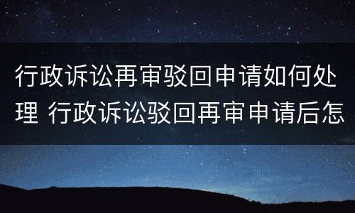 行政诉讼再审驳回申请如何处理 行政诉讼驳回再审申请后怎么办