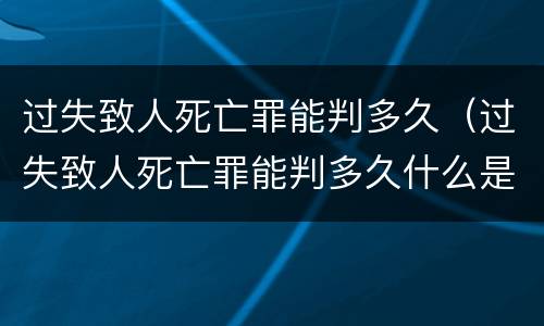 过失致人死亡罪能判多久（过失致人死亡罪能判多久什么是情节较轻的）