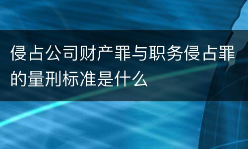 侵占公司财产罪与职务侵占罪的量刑标准是什么