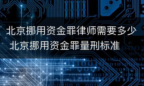 北京挪用资金罪律师需要多少 北京挪用资金罪量刑标准