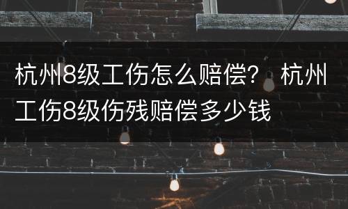 杭州8级工伤怎么赔偿？ 杭州工伤8级伤残赔偿多少钱
