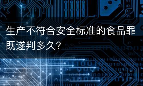 生产不符合安全标准的食品罪既遂判多久?