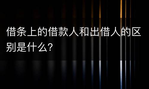 借条上的借款人和出借人的区别是什么？