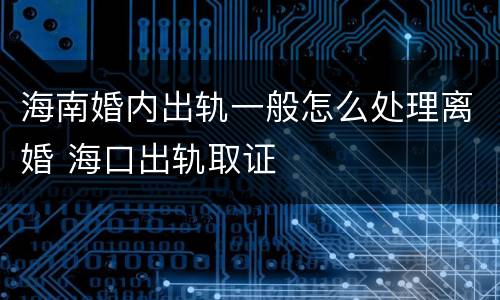 海南婚内出轨一般怎么处理离婚 海口出轨取证
