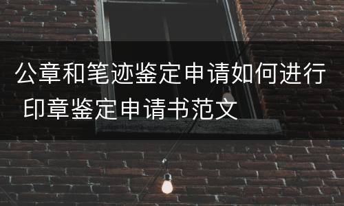 公章和笔迹鉴定申请如何进行 印章鉴定申请书范文
