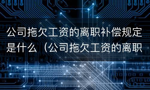 公司拖欠工资的离职补偿规定是什么（公司拖欠工资的离职补偿规定是什么法律）