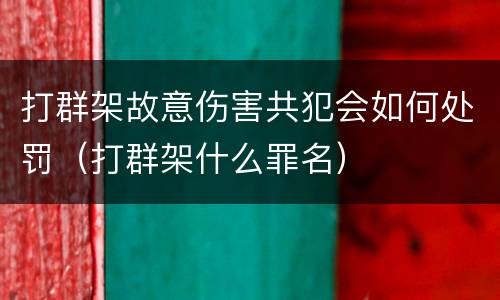 打群架故意伤害共犯会如何处罚（打群架什么罪名）