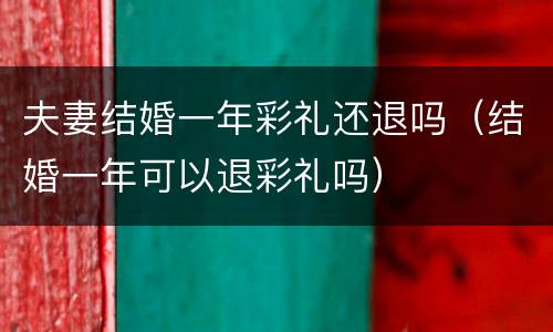 夫妻结婚一年彩礼还退吗（结婚一年可以退彩礼吗）