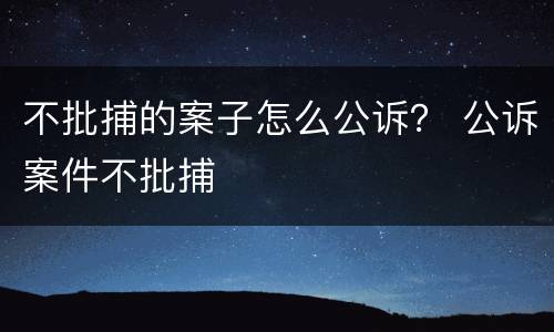 不批捕的案子怎么公诉？ 公诉案件不批捕