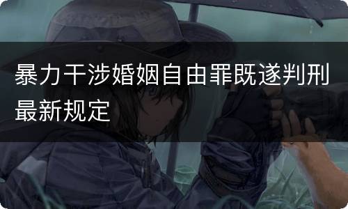 暴力干涉婚姻自由罪既遂判刑最新规定