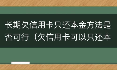 长期欠信用卡只还本金方法是否可行（欠信用卡可以只还本金吗）