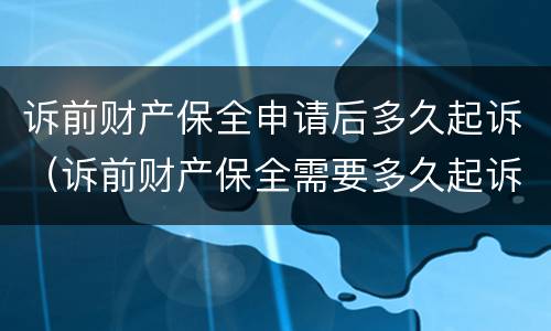 诉前财产保全申请后多久起诉（诉前财产保全需要多久起诉）