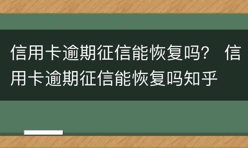 信用卡逾期征信能恢复吗？ 信用卡逾期征信能恢复吗知乎
