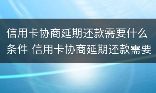 信用卡协商延期还款需要什么条件 信用卡协商延期还款需要什么条件呢