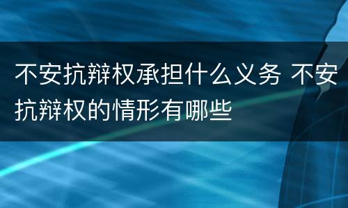 不安抗辩权承担什么义务 不安抗辩权的情形有哪些