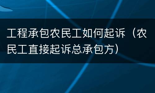 工程承包农民工如何起诉（农民工直接起诉总承包方）
