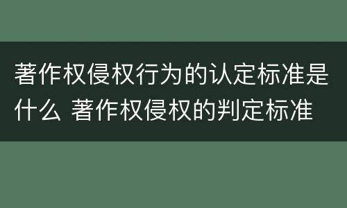 著作权侵权行为的认定标准是什么 著作权侵权的判定标准
