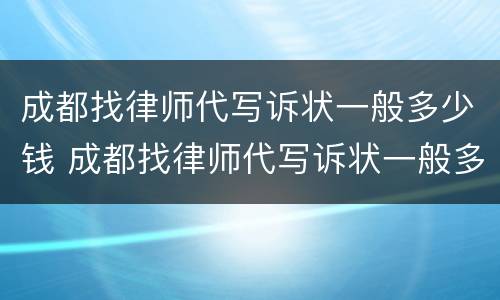 成都找律师代写诉状一般多少钱 成都找律师代写诉状一般多少钱一份