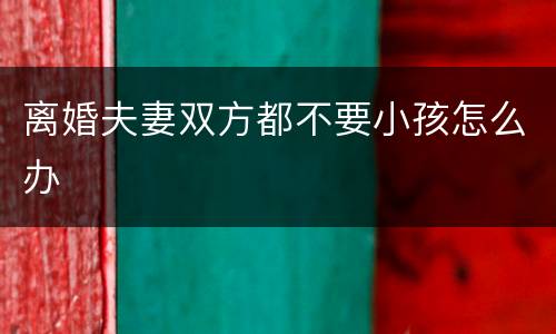 离婚夫妻双方都不要小孩怎么办