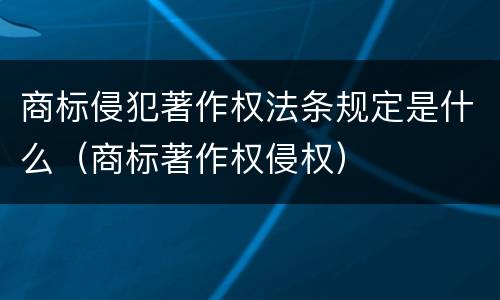 商标侵犯著作权法条规定是什么（商标著作权侵权）