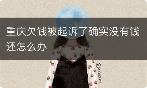 重庆欠钱被起诉了确实没有钱还怎么办
