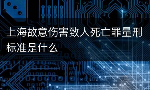 上海故意伤害致人死亡罪量刑标准是什么
