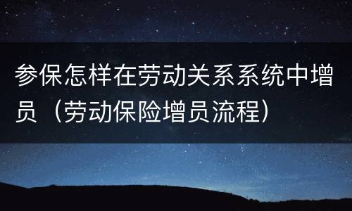 参保怎样在劳动关系系统中增员（劳动保险增员流程）
