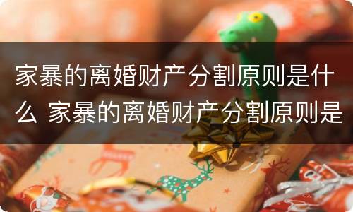家暴的离婚财产分割原则是什么 家暴的离婚财产分割原则是什么意思