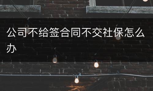 公司不给签合同不交社保怎么办