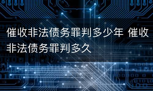 催收非法债务罪判多少年 催收非法债务罪判多久