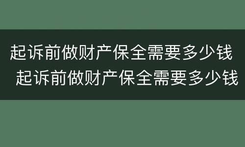 起诉前做财产保全需要多少钱 起诉前做财产保全需要多少钱费用