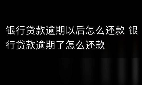 银行贷款逾期以后怎么还款 银行贷款逾期了怎么还款