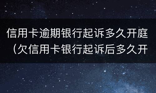 信用卡逾期银行起诉多久开庭（欠信用卡银行起诉后多久开庭）