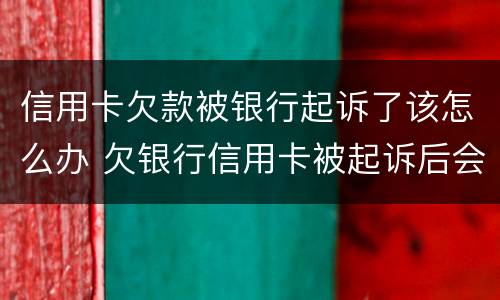 信用卡欠款被银行起诉了该怎么办 欠银行信用卡被起诉后会怎么样