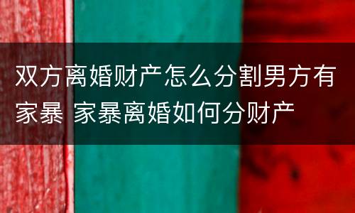 双方离婚财产怎么分割男方有家暴 家暴离婚如何分财产