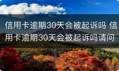 信用卡逾期30天会被起诉吗 信用卡逾期30天会被起诉吗请问