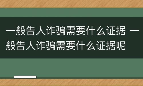 一般告人诈骗需要什么证据 一般告人诈骗需要什么证据呢