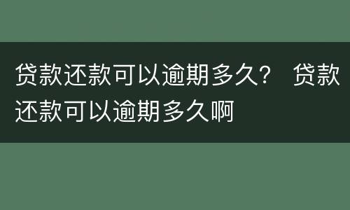 贷款还款可以逾期多久？ 贷款还款可以逾期多久啊