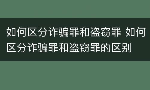 如何区分诈骗罪和盗窃罪 如何区分诈骗罪和盗窃罪的区别