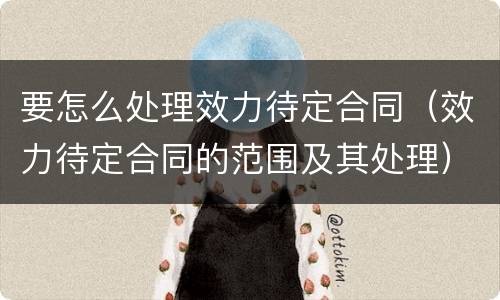 要怎么处理效力待定合同（效力待定合同的范围及其处理）