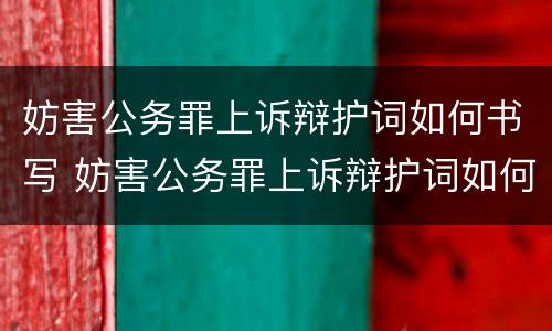 妨害公务罪上诉辩护词如何书写 妨害公务罪上诉辩护词如何书写呢