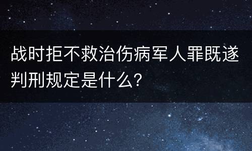 战时拒不救治伤病军人罪既遂判刑规定是什么？