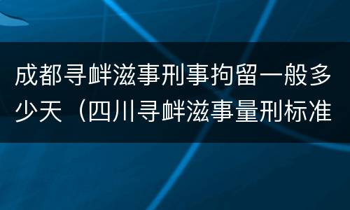 成都寻衅滋事刑事拘留一般多少天（四川寻衅滋事量刑标准）