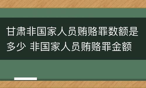 甘肃非国家人员贿赂罪数额是多少 非国家人员贿赂罪金额