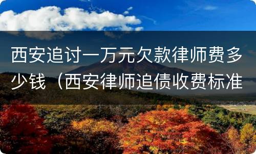 西安追讨一万元欠款律师费多少钱（西安律师追债收费标准）