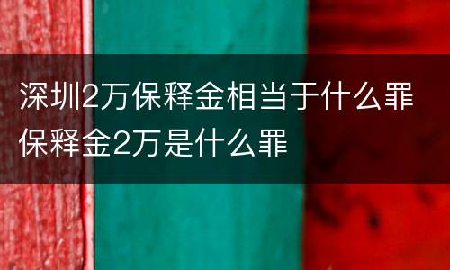深圳2万保释金相当于什么罪 保释金2万是什么罪