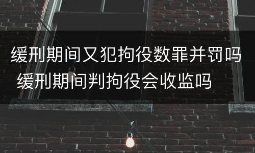 缓刑期间又犯拘役数罪并罚吗 缓刑期间判拘役会收监吗