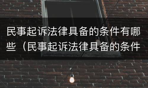 民事起诉法律具备的条件有哪些（民事起诉法律具备的条件有哪些内容）